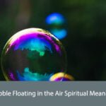 Bubble Floating in the Air Spiritual Meaning